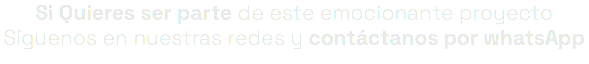 Si Quieres ser parte de este emocionante proyecto Síguenos en nuestras redes y contáctanos por whatsApp