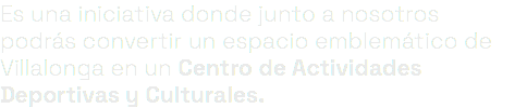 Es una iniciativa donde junto a nosotros podrás convertir un espacio emblemático de Villalonga en un Centro de Actividades Deportivas y Culturales.