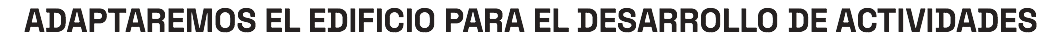 ADAPTAREMOS EL EDIFICIO PARA EL DESARROLLO DE ACTIVIDADES