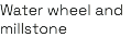 Water wheel and millstone