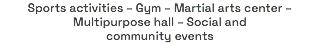 Sports activities – Gym – Martial arts center – Multipurpose hall – Social and community events