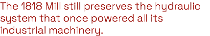 The 1818 Mill still preserves the hydraulic system that once powered all its industrial machinery.