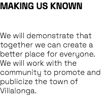 MAKING US KNOWN We will demonstrate that together we can create a better place for everyone. We will work with the community to promote and publicize the town of Villalonga. 
