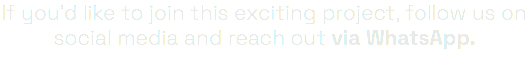 If you'd like to join this exciting project, follow us on social media and reach out via WhatsApp.