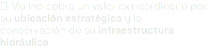 El Molino cobra un valor extraordinario por su ubicación estratégica y la conservación de su infraestructura hidráulica