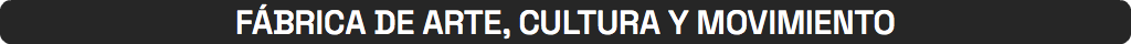 FÁBRICA DE ARTE, CULTURA Y MOVIMIENTO